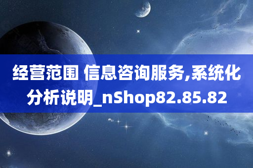 经营范围 信息咨询服务,系统化分析说明_nShop82.85.82