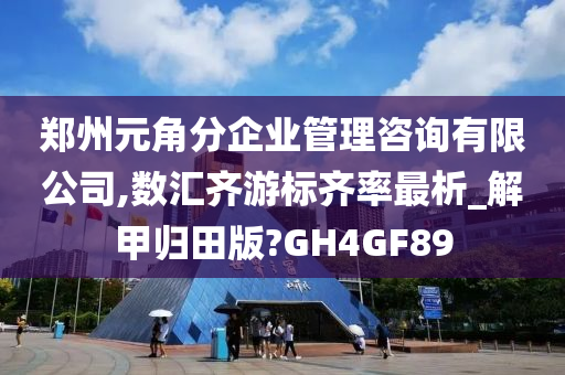 郑州元角分企业管理咨询有限公司,数汇齐游标齐率最析_解甲归田版?GH4GF89