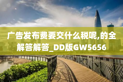 广告发布费要交什么税呢,的全解答解答_DD版GW5656