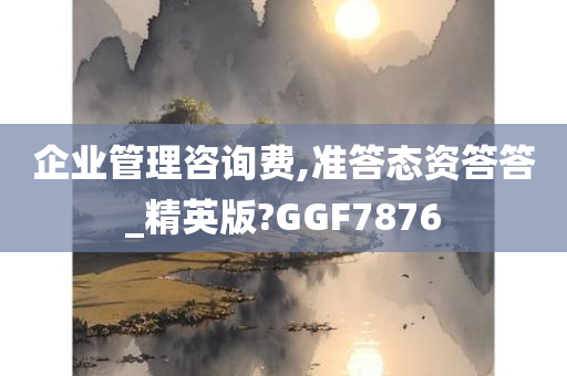 企业管理咨询费,准答态资答答_精英版?GGF7876