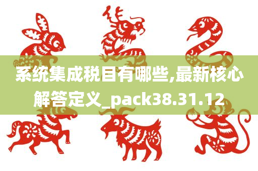 系统集成税目有哪些,最新核心解答定义_pack38.31.12