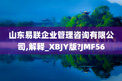 山东易联企业管理咨询有限公司,解释_XBJY版?JMF56