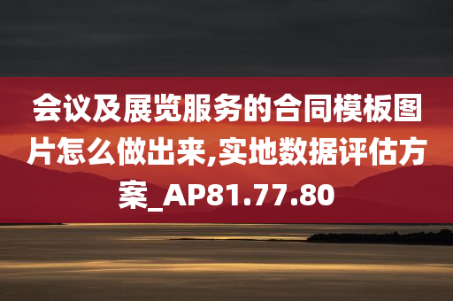 会议及展览服务的合同模板图片怎么做出来,实地数据评估方案_AP81.77.80