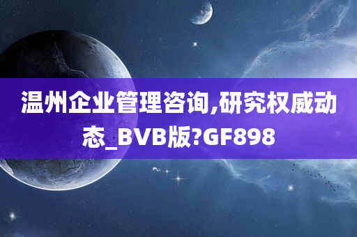 温州企业管理咨询,研究权威动态_BVB版?GF898