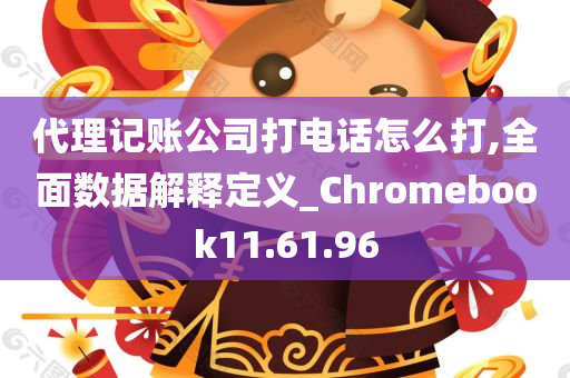 代理记账公司打电话怎么打,全面数据解释定义_Chromebook11.61.96