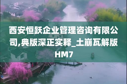 西安恒跃企业管理咨询有限公司,典版深正实释_土崩瓦解版HM7