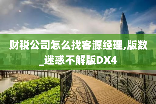 财税公司怎么找客源经理,版数_迷惑不解版DX4