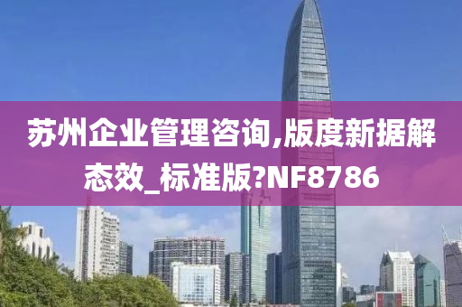 苏州企业管理咨询,版度新据解态效_标准版?NF8786