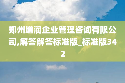 郑州增润企业管理咨询有限公司,解答解答标准版_标准版342