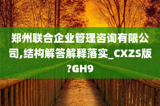 郑州联合企业管理咨询有限公司,结构解答解释落实_CXZS版?GH9