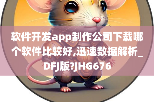 软件开发app制作公司下载哪个软件比较好,迅速数据解析_DFJ版?JHG676