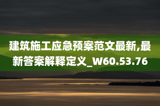 建筑施工应急预案范文最新,最新答案解释定义_W60.53.76