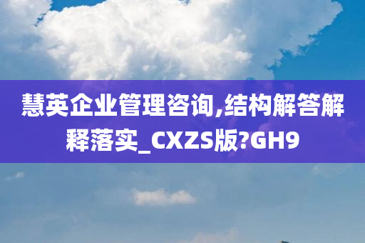 慧英企业管理咨询,结构解答解释落实_CXZS版?GH9