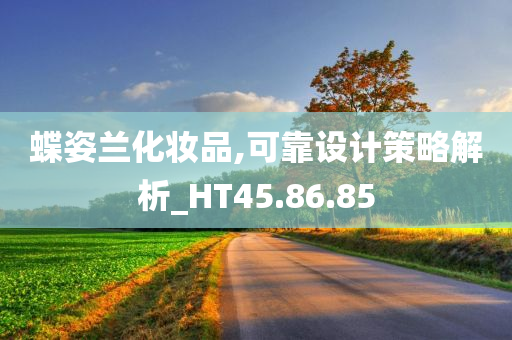 蝶姿兰化妆品,可靠设计策略解析_HT45.86.85