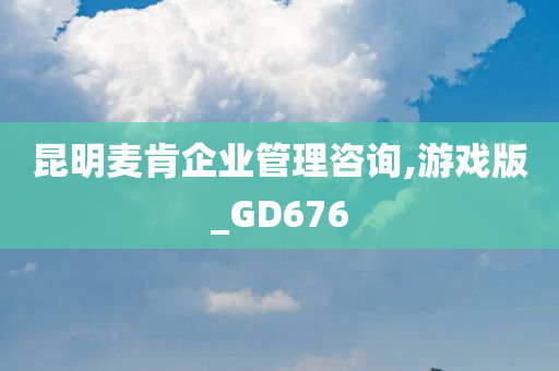 昆明麦肯企业管理咨询,游戏版_GD676