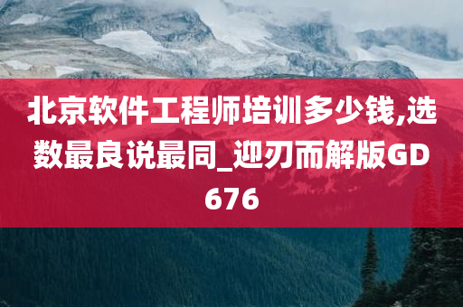 北京软件工程师培训多少钱,选数最良说最同_迎刃而解版GD676