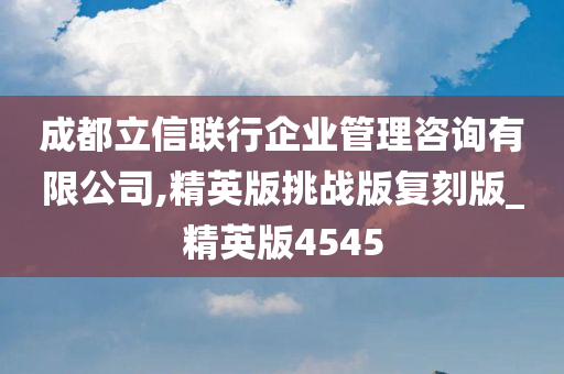 成都立信联行企业管理咨询有限公司,精英版挑战版复刻版_精英版4545