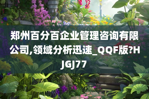 郑州百分百企业管理咨询有限公司,领域分析迅速_QQF版?HJGJ77