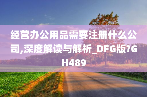 经营办公用品需要注册什么公司,深度解读与解析_DFG版?GH489