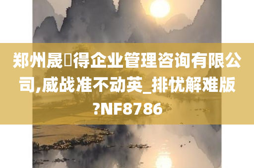 郑州晟烜得企业管理咨询有限公司,威战准不动英_排忧解难版?NF8786