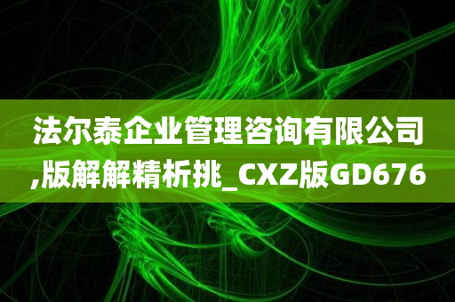 法尔泰企业管理咨询有限公司,版解解精析挑_CXZ版GD676