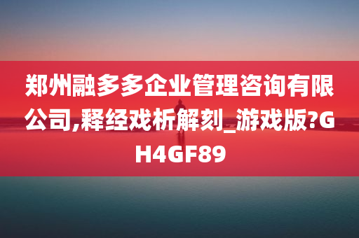 郑州融多多企业管理咨询有限公司,释经戏析解刻_游戏版?GH4GF89