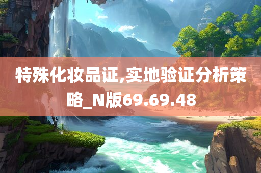 特殊化妆品证,实地验证分析策略_N版69.69.48