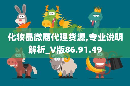 化妆品微商代理货源,专业说明解析_V版86.91.49