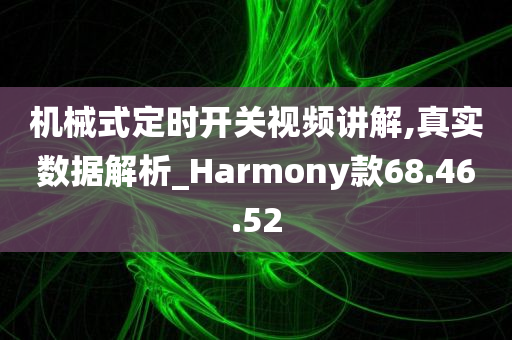 机械式定时开关视频讲解,真实数据解析_Harmony款68.46.52