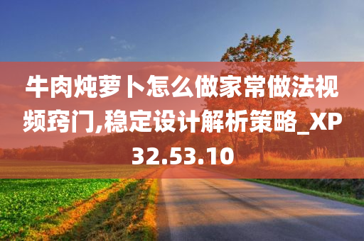 牛肉炖萝卜怎么做家常做法视频窍门,稳定设计解析策略_XP32.53.10