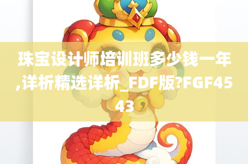 珠宝设计师培训班多少钱一年,详析精选详析_FDF版?FGF4543