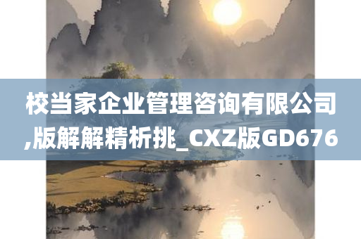 校当家企业管理咨询有限公司,版解解精析挑_CXZ版GD676