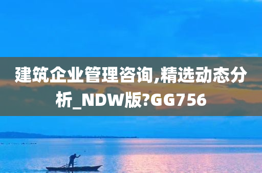 建筑企业管理咨询,精选动态分析_NDW版?GG756