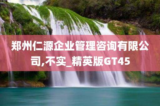 郑州仁源企业管理咨询有限公司,不实_精英版GT45