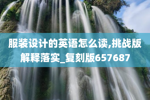 服装设计的英语怎么读,挑战版解释落实_复刻版657687