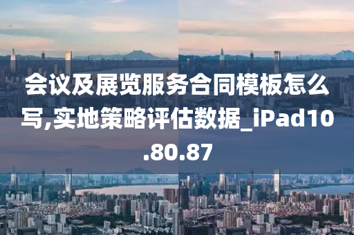 会议及展览服务合同模板怎么写,实地策略评估数据_iPad10.80.87