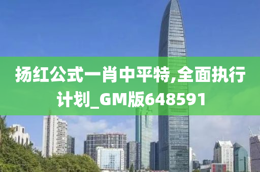 扬红公式一肖中平特,全面执行计划_GM版648591