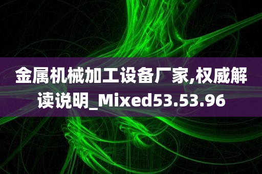 金属机械加工设备厂家,权威解读说明_Mixed53.53.96