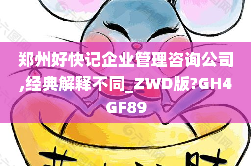 郑州好快记企业管理咨询公司,经典解释不同_ZWD版?GH4GF89