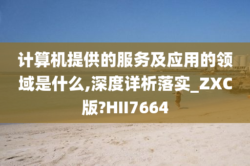 计算机提供的服务及应用的领域是什么,深度详析落实_ZXC版?HII7664