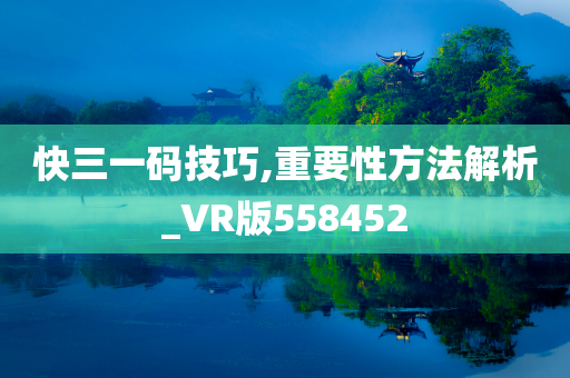 快三一码技巧,重要性方法解析_VR版558452