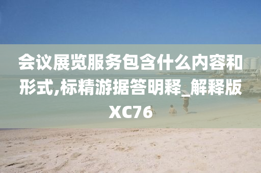 会议展览服务包含什么内容和形式,标精游据答明释_解释版XC76