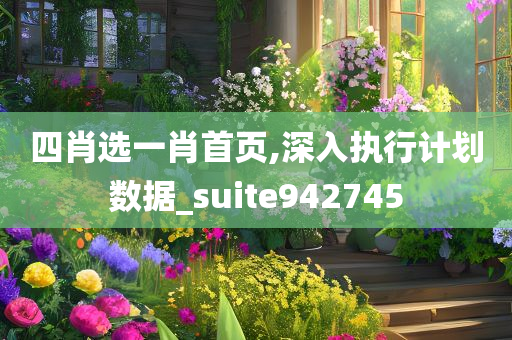 四肖选一肖首页,深入执行计划数据_suite942745