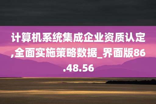 计算机系统集成企业资质认定,全面实施策略数据_界面版86.48.56