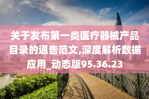 关于发布第一类医疗器械产品目录的通告范文,深度解析数据应用_动态版95.36.23