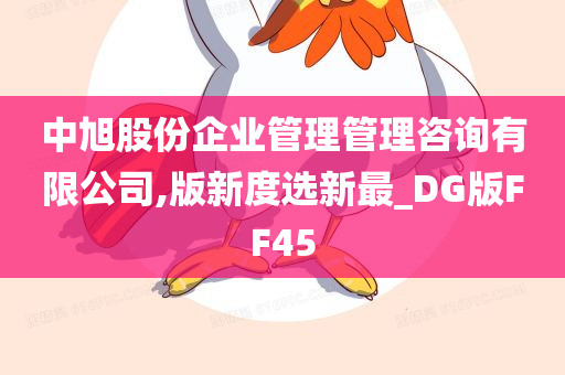 中旭股份企业管理管理咨询有限公司,版新度选新最_DG版FF45