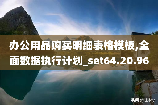 办公用品购买明细表格模板,全面数据执行计划_set64.20.96