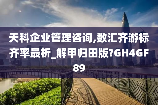 天科企业管理咨询,数汇齐游标齐率最析_解甲归田版?GH4GF89