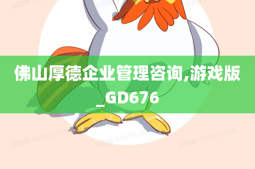 佛山厚德企业管理咨询,游戏版_GD676