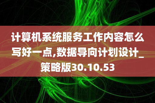 计算机系统服务工作内容怎么写好一点,数据导向计划设计_策略版30.10.53